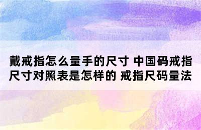 戴戒指怎么量手的尺寸 中国码戒指尺寸对照表是怎样的 戒指尺码量法